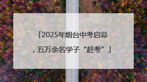 2025年烟台中考启幕，五万余名学子“赶考”
