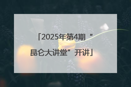 2025年第4期“昆仑大讲堂”开讲