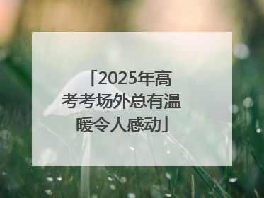 2025年高考考场外总有温暖令人感动