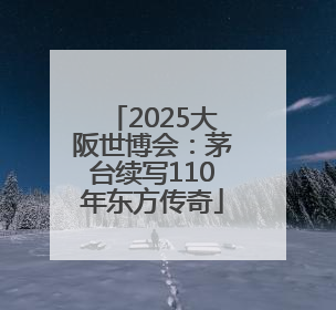 2025大阪世博会：茅台续写110年东方传奇