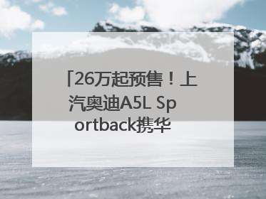 26万起预售！上汽奥迪A5L Sportback携华为智驾重塑燃油豪华轿跑标杆