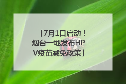 7月1日启动！烟台一地发布HPV疫苗减免政策