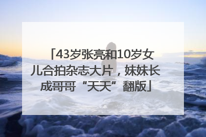 43岁张亮和10岁女儿合拍杂志大片，妹妹长成哥哥“天天”翻版