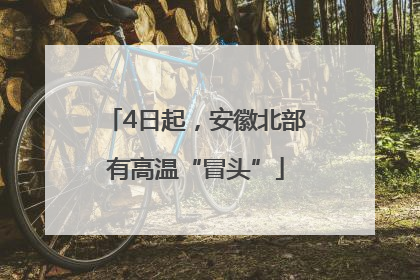 4日起，安徽北部有高温“冒头”