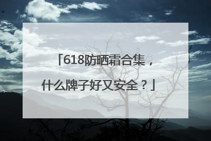 618防晒霜合集，什么牌子好又安全？
