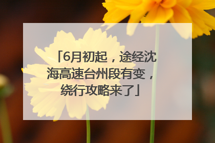 6月初起，途经沈海高速台州段有变，绕行攻略来了