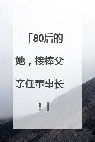 80后的她，接棒父亲任董事长！