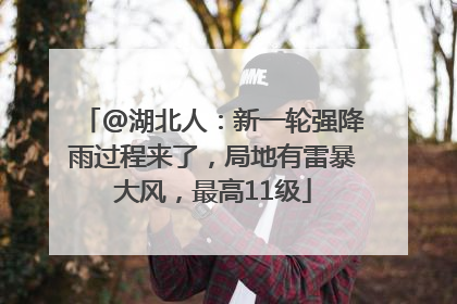 @湖北人：新一轮强降雨过程来了，局地有雷暴大风，最高11级