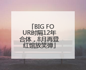 BIG FOUR时隔12年合体，8月再登红馆放笑弹