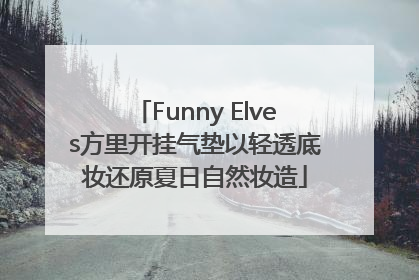 Funny Elves方里开挂气垫以轻透底妆还原夏日自然妆造