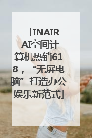 INAIR AI空间计算机热销618，“无屏电脑”打造办公娱乐新范式